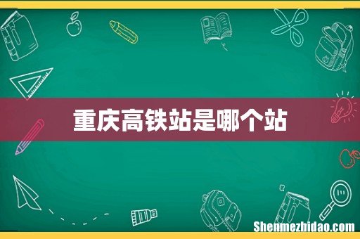 重庆高铁站是哪个站