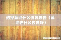墓地在什么位置好 选择墓地什么位置最佳