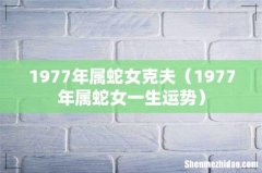 1977年属蛇女一生运势 1977年属蛇女克夫