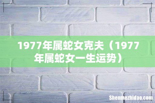 1977年属蛇女一生运势 1977年属蛇女克夫