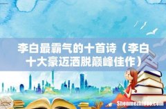 李白十大豪迈洒脱巅峰佳作 李白最霸气的十首诗