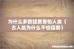 古人类为什么不怕猛兽 为什么多数猛兽害怕人类