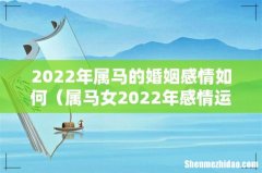 属马女2022年感情运势 2022年属马的婚姻感情如何