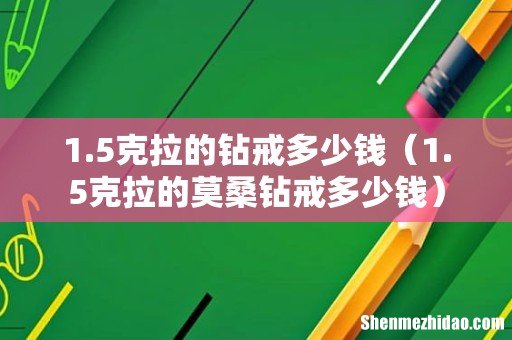 1.5克拉的莫桑钻戒多少钱 1.5克拉的钻戒多少钱