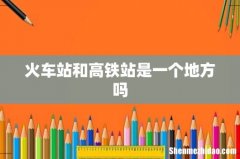 火车站和高铁站是一个地方吗