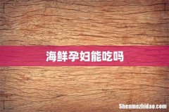 海鲜孕妇能吃吗