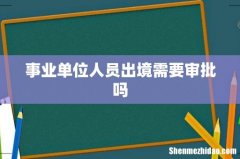 事业单位人员出境需要审批吗