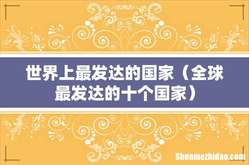 全球最发达的十个国家 世界上最发达的国家