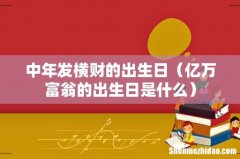 亿万富翁的出生日是什么 中年发横财的出生日