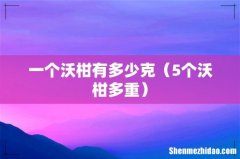 5个沃柑多重 一个沃柑有多少克