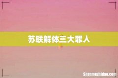 苏联解体三大罪人
