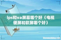 电视硬屏和软屏哪个好 ips和va屏幕哪个好