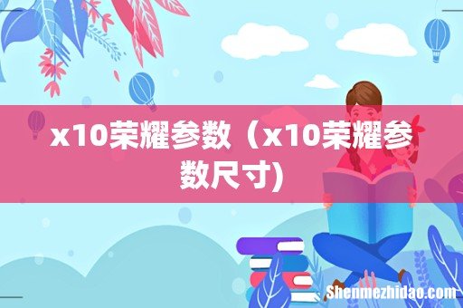 x10荣耀参数(x10荣耀参数尺寸)