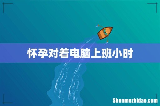 怀孕对着电脑上班小时