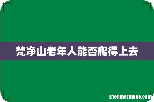 梵净山老年人能否爬得上去