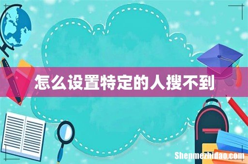 怎么设置特定的人搜不到