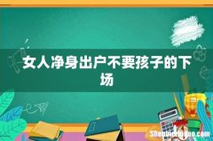 女人净身出户不要孩子的下场
