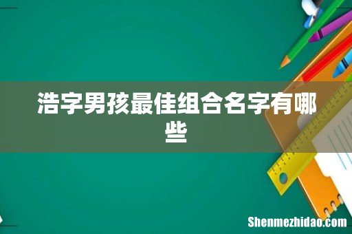 浩字男孩最佳组合名字有哪些