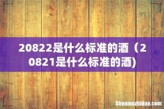 20822是什么标准的酒（20821是什么标准的酒)