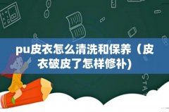 pu皮衣怎么清洗和保养（皮衣破皮了怎样修补)
