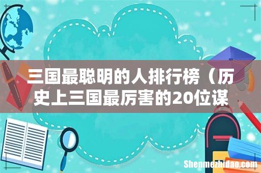 历史上三国最厉害的20位谋士 三国最聪明的人排行榜