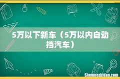 5万以内自动挡汽车 5万以下新车