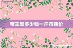 帝王蟹多少钱一斤市场价