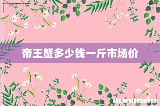 帝王蟹多少钱一斤市场价