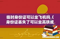 身份证丢失了可以坐高铁或飞机吗 临时身份证可以坐飞机吗