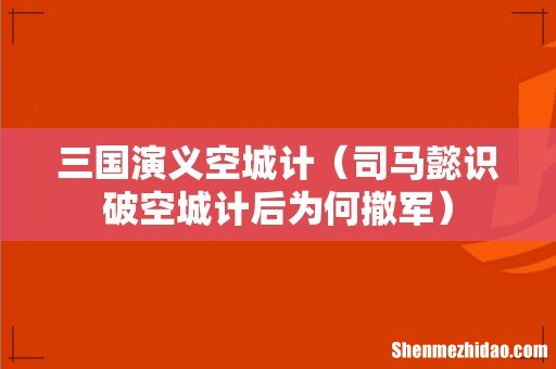 司马懿识破空城计后为何撤军 三国演义空城计