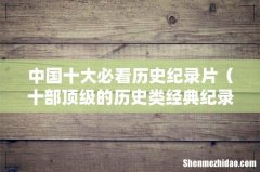 十部顶级的历史类经典纪录片 中国十大必看历史纪录片