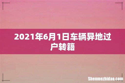 2021年6月1日车辆异地过户转籍