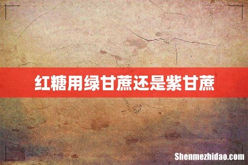 红糖用绿甘蔗还是紫甘蔗
