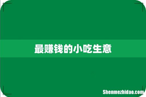 最赚钱的小吃生意