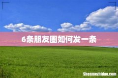 6条朋友圈如何发一条