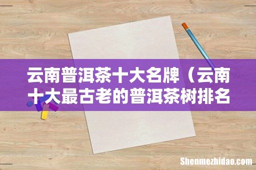 云南十大最古老的普洱茶树排名 云南普洱茶十大名牌