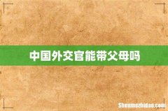 中国外交官能带父母吗