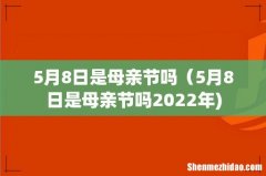 5月8日是母亲节吗（5月8日是母亲节吗2022年)
