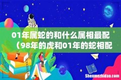 01年属蛇的和什么属相最配（98年的虎和01年的蛇相配婚姻如何)
