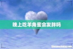 晚上吃羊角蜜会发胖吗