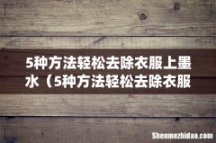 5种方法轻松去除衣服上墨水（5种方法轻松去除衣服上墨水痕迹)