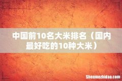国内最好吃的10种大米 中国前10名大米排名
