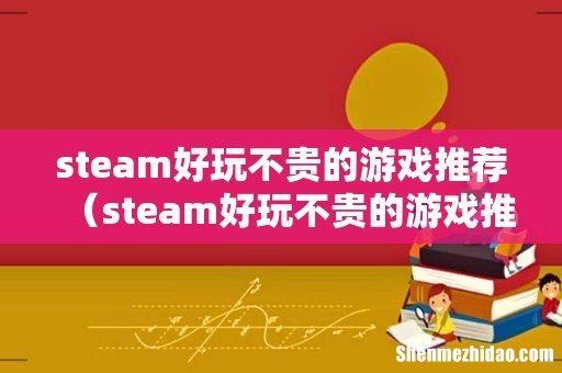 steam好玩不贵的游戏推荐手游 steam好玩不贵的游戏推荐