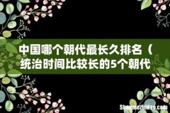 统治时间比较长的5个朝代 中国哪个朝代最长久排名