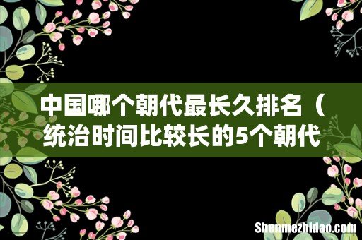 统治时间比较长的5个朝代 中国哪个朝代最长久排名