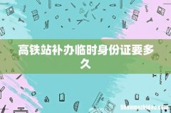 高铁站补办临时身份证要多久