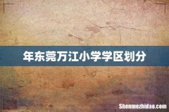 年东莞万江小学学区划分