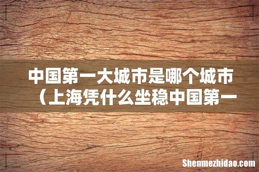上海凭什么坐稳中国第一城宝座 中国第一大城市是哪个城市