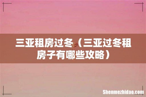 三亚过冬租房子有哪些攻略 三亚租房过冬