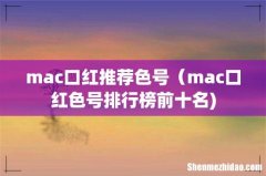 mac口红推荐色号（mac口红色号排行榜前十名)
